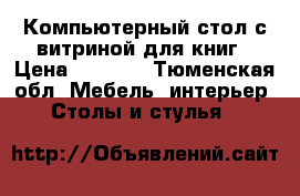 Компьютерный стол с витриной для книг › Цена ­ 4 000 - Тюменская обл. Мебель, интерьер » Столы и стулья   